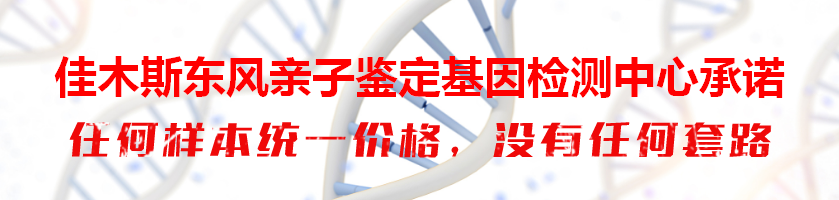 佳木斯东风亲子鉴定基因检测中心承诺