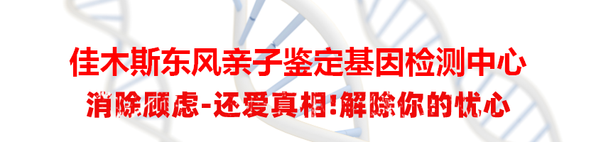 佳木斯东风亲子鉴定基因检测中心